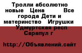 Тролли абсолютно новые › Цена ­ 600 - Все города Дети и материнство » Игрушки   . Удмуртская респ.,Сарапул г.